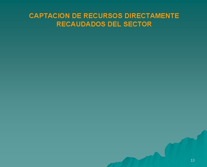 CAPTACION DE RECURSOS DIRECTAMENTE RECAUDADOS DEL SECTOR 13 