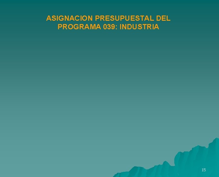 ASIGNACION PRESUPUESTAL DEL PROGRAMA 039: INDUSTRIA 15 