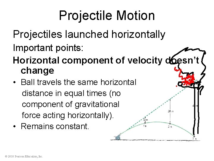 Projectile Motion Projectiles launched horizontally Important points: Horizontal component of velocity doesn’t change •
