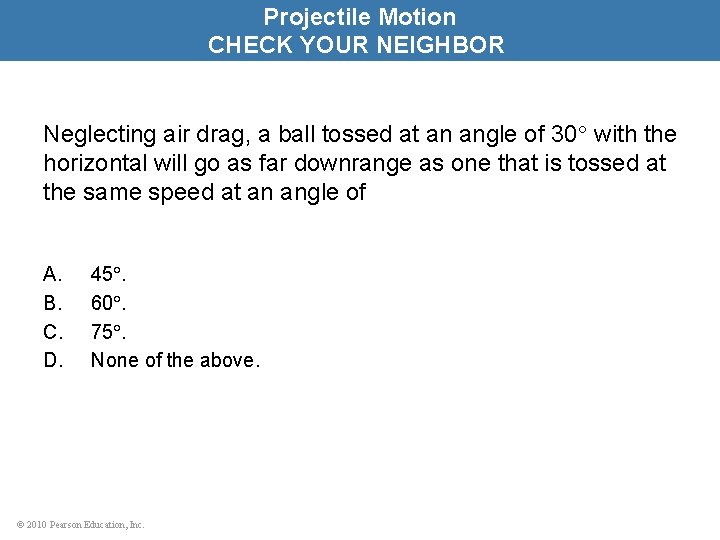 Projectile Motion CHECK YOUR NEIGHBOR Neglecting air drag, a ball tossed at an angle