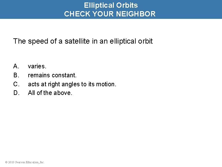 Elliptical Orbits CHECK YOUR NEIGHBOR The speed of a satellite in an elliptical orbit