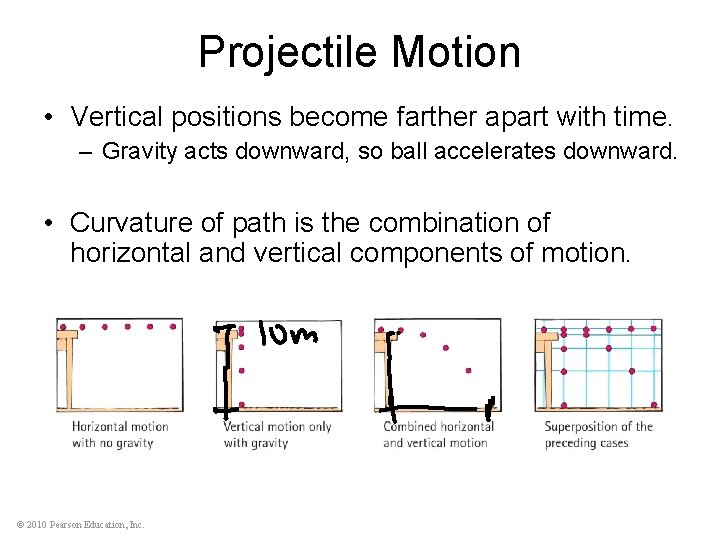 Projectile Motion • Vertical positions become farther apart with time. – Gravity acts downward,