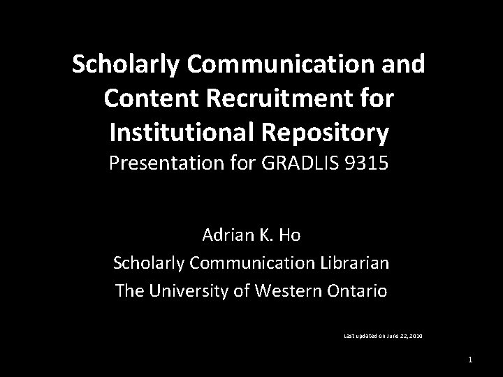 Scholarly Communication and Content Recruitment for Institutional Repository Presentation for GRADLIS 9315 Adrian K.