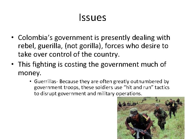 Issues • Colombia’s government is presently dealing with rebel, guerilla, (not gorilla), forces who