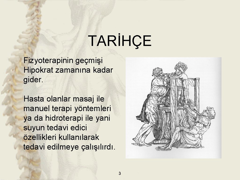 TARİHÇE Fizyoterapinin geçmişi Hipokrat zamanına kadar gider. Hasta olanlar masaj ile manuel terapi yöntemleri