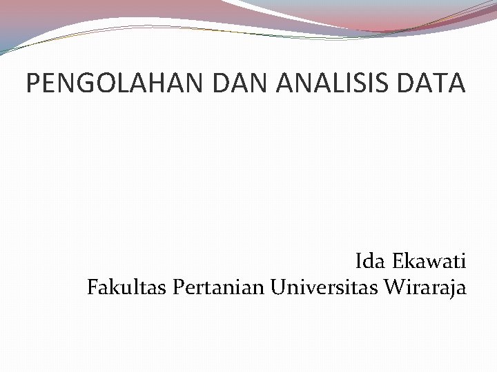 PENGOLAHAN DAN ANALISIS DATA Ida Ekawati Fakultas Pertanian Universitas Wiraraja 