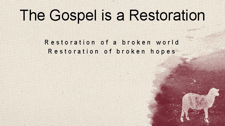The Gospel is a Restoration of a broken world Restoration of broken hopes 
