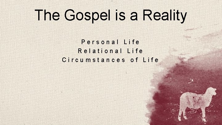 The Gospel is a Reality Personal Life Relational Life Circumstances of Life 
