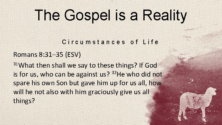 The Gospel is a Reality Circumstances of Life Romans 8: 31– 35 (ESV) 31