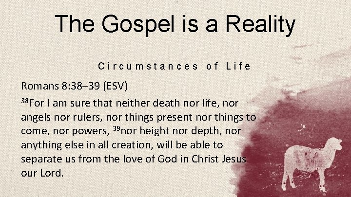 The Gospel is a Reality Circumstances of Life Romans 8: 38– 39 (ESV) 38