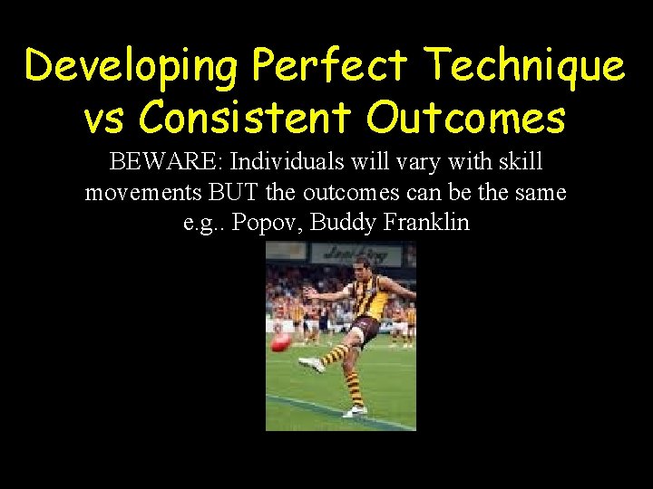 Developing Perfect Technique vs Consistent Outcomes BEWARE: Individuals will vary with skill movements BUT