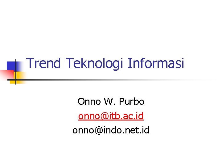 Trend Teknologi Informasi Onno W. Purbo onno@itb. ac. id onno@indo. net. id 