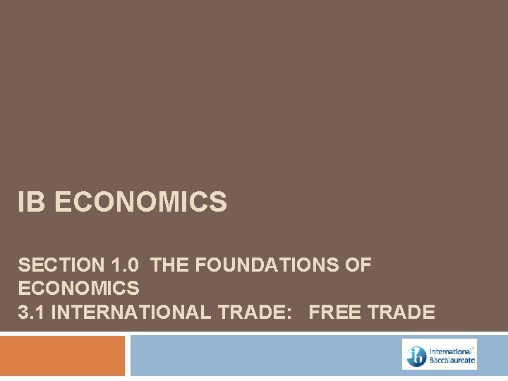 IB ECONOMICS SECTION 1. 0 THE FOUNDATIONS OF ECONOMICS 3. 1 INTERNATIONAL TRADE: FREE