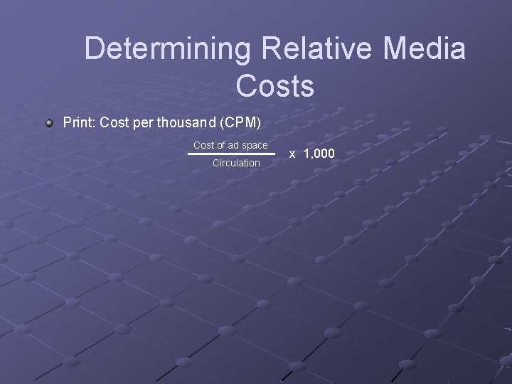 Determining Relative Media Costs Print: Cost per thousand (CPM) Cost of ad space Circulation Determining Relative Media Costs Print: Cost per thousand (CPM) Cost of ad space Circulation