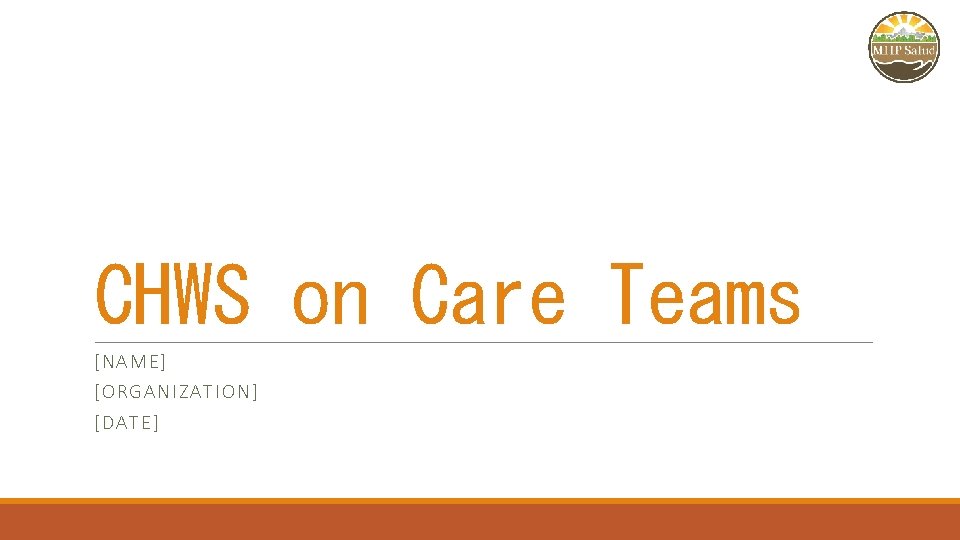 CHWS on Care Teams [NAME ] [ ORG ANIZ A TI ON] [ DATE]