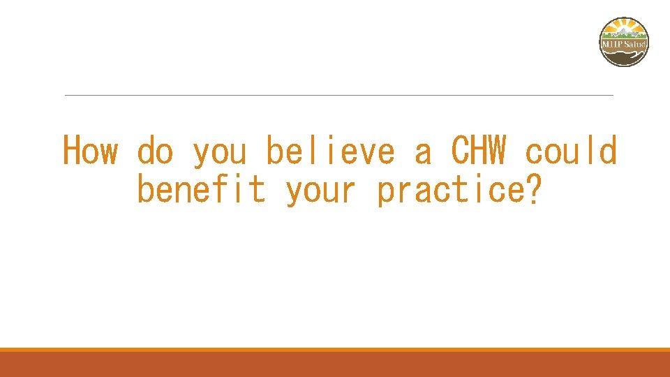 How do you believe a CHW could benefit your practice? 