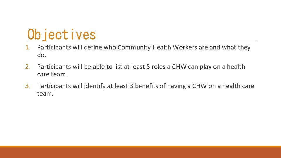 Objectives 1. Participants will define who Community Health Workers are and what they do.