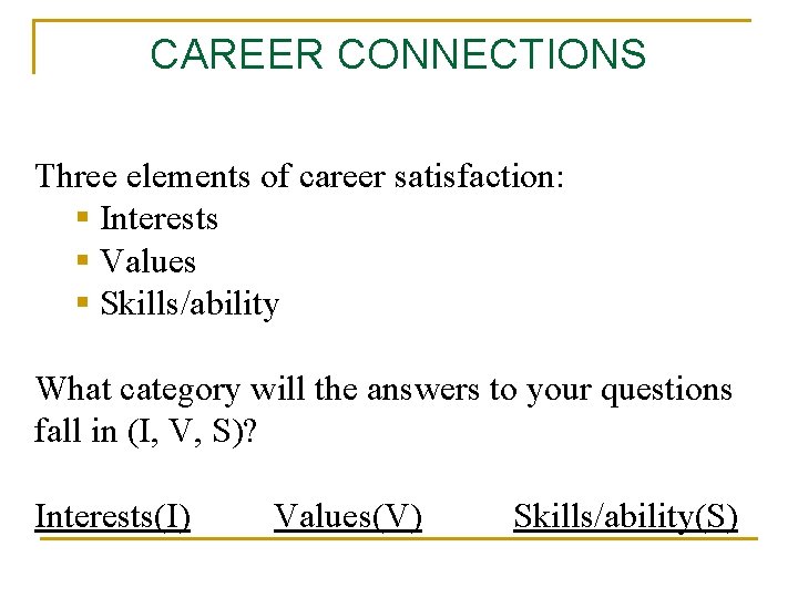 CAREER CONNECTIONS Three elements of career satisfaction: § Interests § Values § Skills/ability What