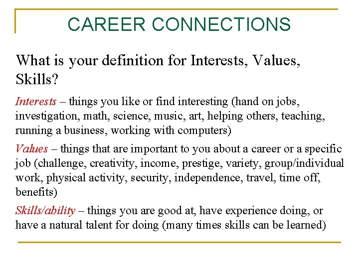 CAREER CONNECTIONS What is your definition for Interests, Values, Skills? Interests – things you