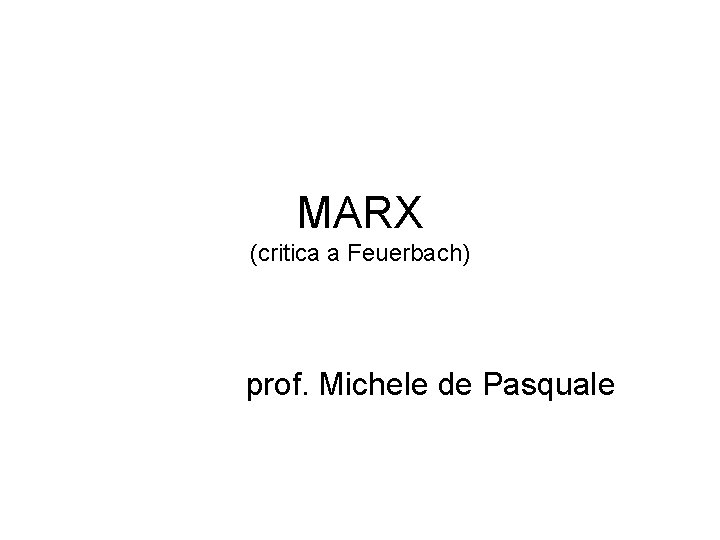MARX (critica a Feuerbach) prof. Michele de Pasquale 