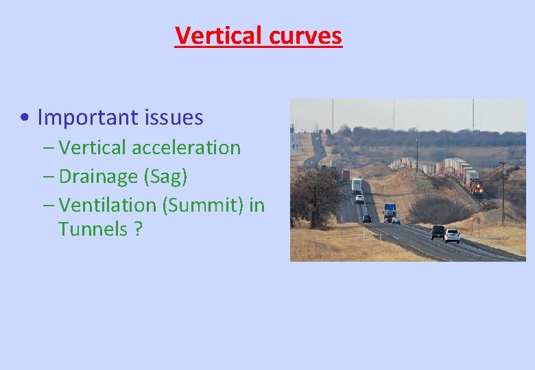 Vertical curves • Important issues – Vertical acceleration – Drainage (Sag) – Ventilation (Summit)