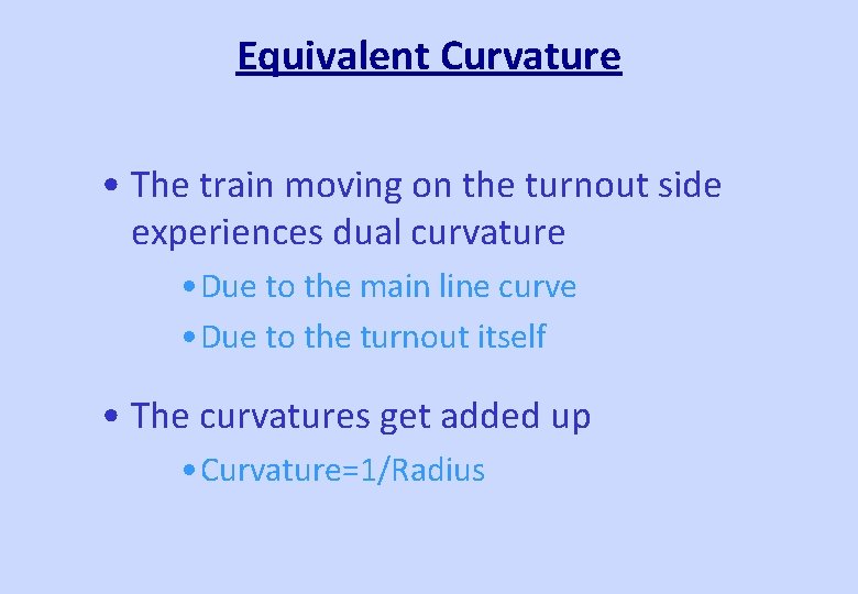 Equivalent Curvature • The train moving on the turnout side experiences dual curvature • Equivalent Curvature • The train moving on the turnout side experiences dual curvature •