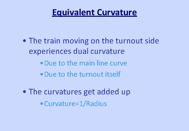 Equivalent Curvature • The train moving on the turnout side experiences dual curvature •