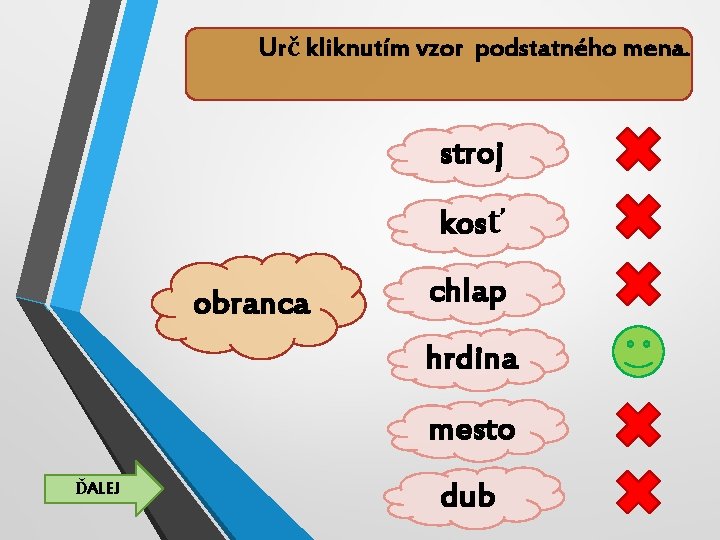 Urč kliknutím vzor podstatného mena. stroj kosť obranca chlap hrdina mesto ĎALEJ dub 