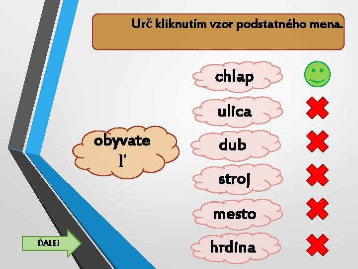 Urč kliknutím vzor podstatného mena. chlap ulica obyvate ľ dub stroj mesto ĎALEJ hrdina