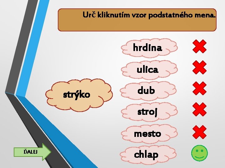 Urč kliknutím vzor podstatného mena. hrdina ulica strýko dub stroj mesto ĎALEJ chlap 