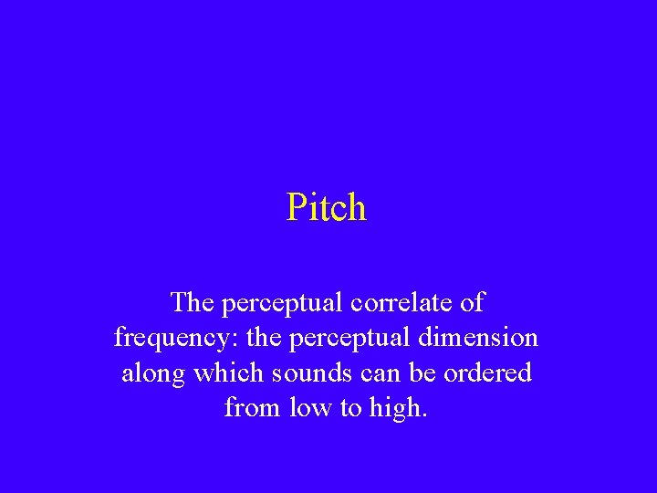 Pitch The perceptual correlate of frequency: the perceptual dimension along which sounds can be