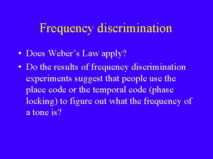 Frequency discrimination • Does Weber’s Law apply? • Do the results of frequency discrimination