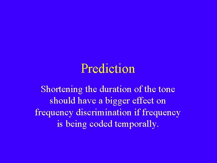 Prediction Shortening the duration of the tone should have a bigger effect on frequency