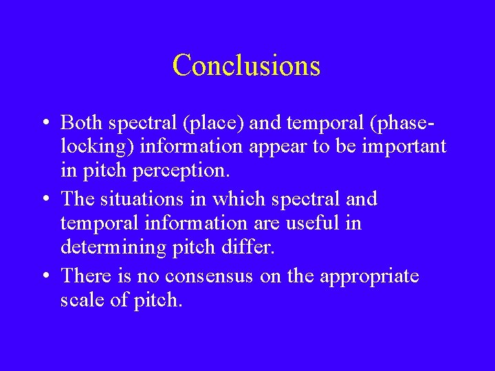 Conclusions • Both spectral (place) and temporal (phaselocking) information appear to be important in