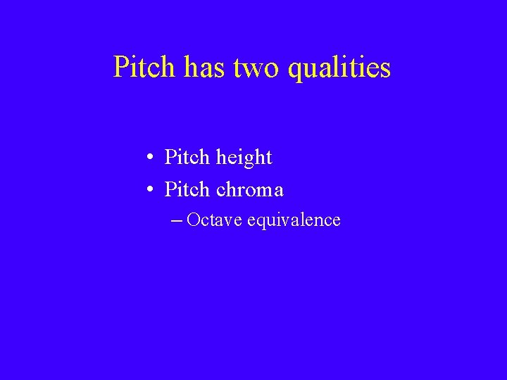 Pitch has two qualities • Pitch height • Pitch chroma – Octave equivalence 