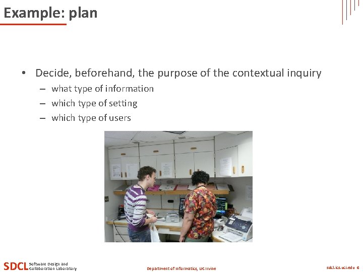 Example: plan • Decide, beforehand, the purpose of the contextual inquiry – what type
