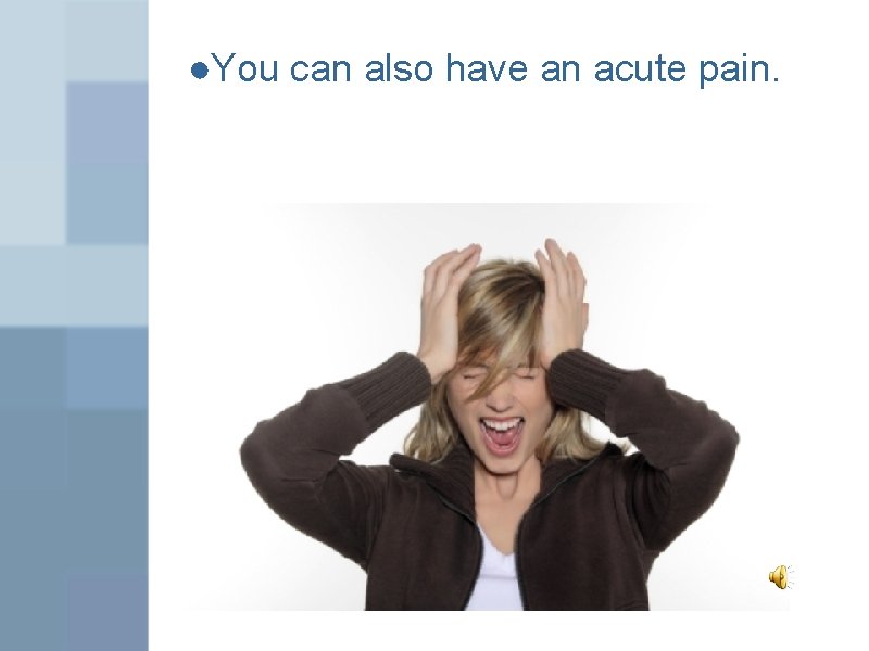 ●You can also have an acute pain. 
