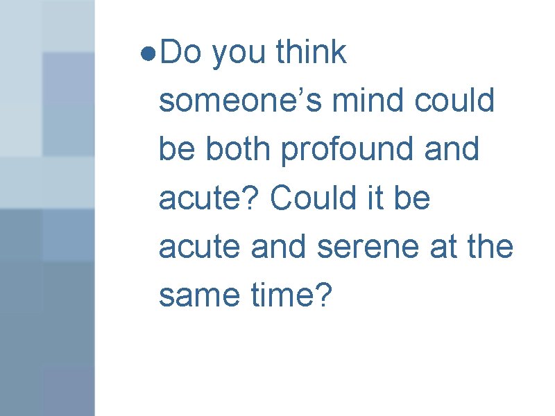 ●Do you think someone’s mind could be both profound acute? Could it be acute