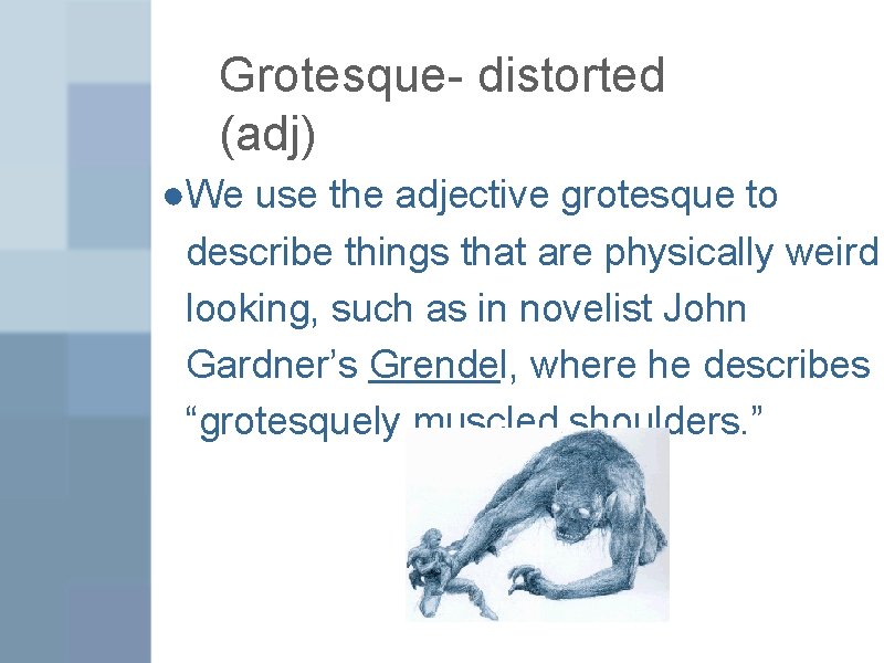 Grotesque- distorted (adj) ●We use the adjective grotesque to describe things that are physically