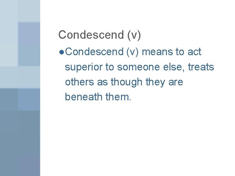 Condescend (v) ●Condescend (v) means to act superior to someone else, treats others as