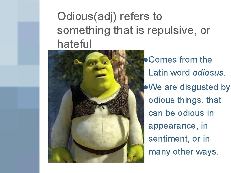 Odious(adj) refers to something that is repulsive, or hateful ●Comes from the Latin word