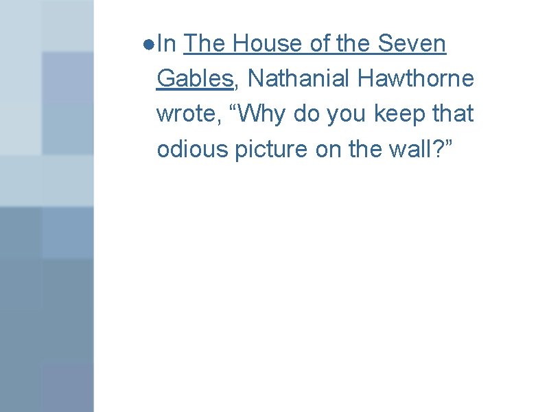 ●In The House of the Seven Gables, Nathanial Hawthorne wrote, “Why do you keep