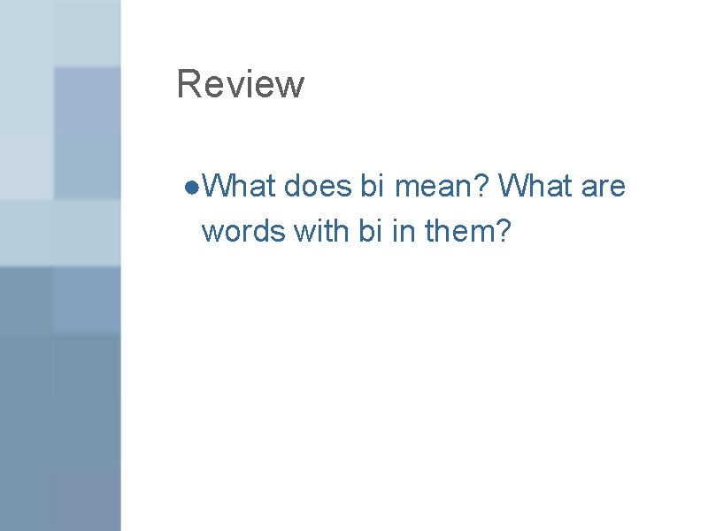 Review ●What does bi mean? What are words with bi in them? 