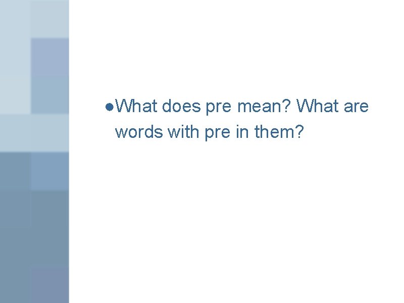 ●What does pre mean? What are words with pre in them? 
