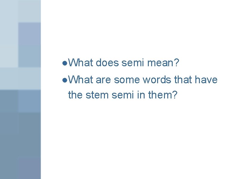 ●What does semi mean? ●What are some words that have the stem semi in