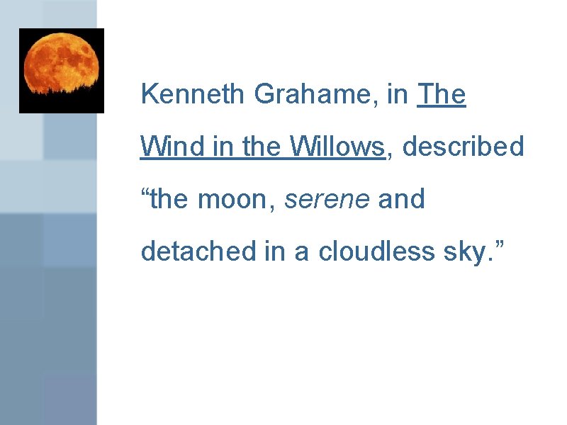 Kenneth Grahame, in The Wind in the Willows, described “the moon, serene and detached