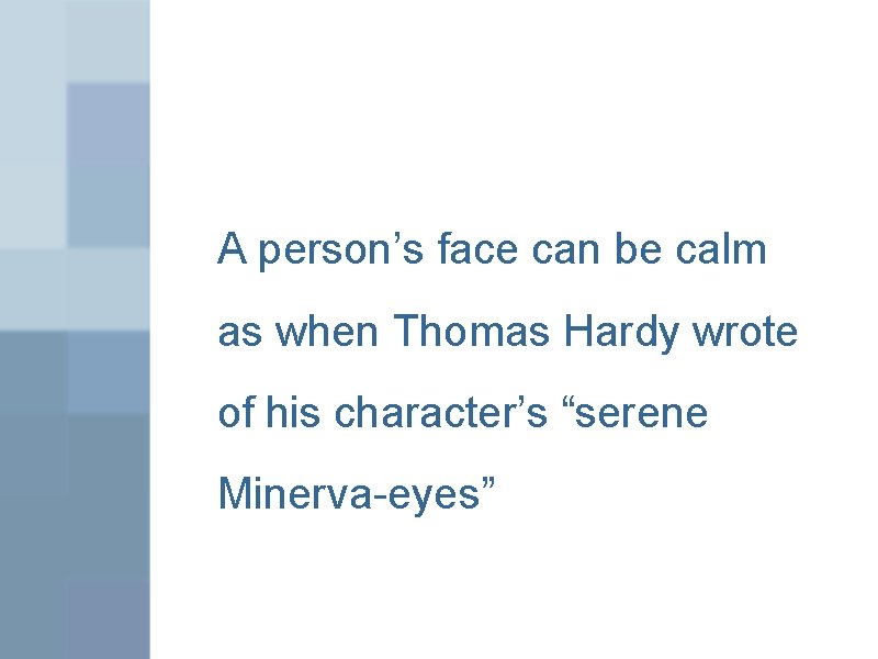 A person’s face can be calm as when Thomas Hardy wrote of his character’s