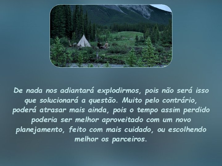 De nada nos adiantará explodirmos, pois não será isso que solucionará a questão. Muito