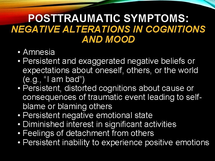 POSTTRAUMATIC SYMPTOMS: NEGATIVE ALTERATIONS IN COGNITIONS AND MOOD • Amnesia • Persistent and exaggerated