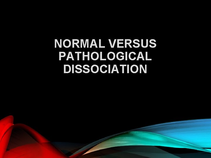 NORMAL VERSUS PATHOLOGICAL DISSOCIATION 